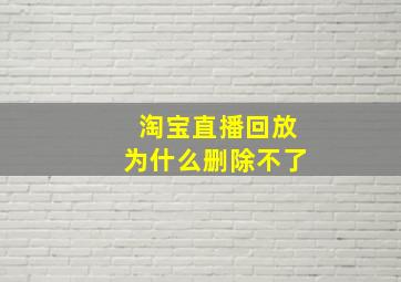 淘宝直播回放为什么删除不了