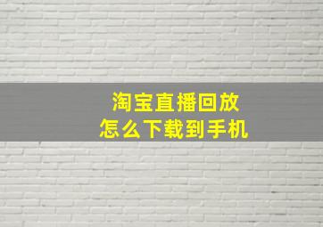 淘宝直播回放怎么下载到手机