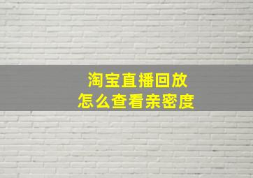 淘宝直播回放怎么查看亲密度