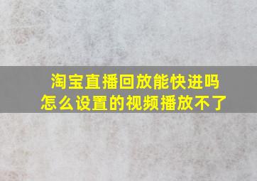 淘宝直播回放能快进吗怎么设置的视频播放不了