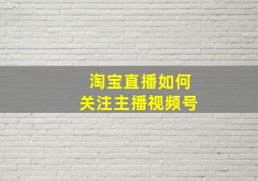 淘宝直播如何关注主播视频号