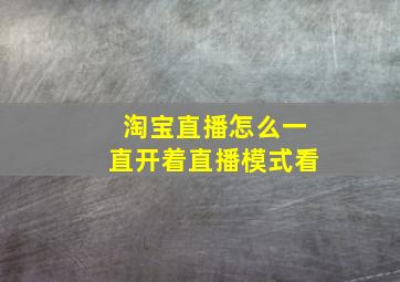 淘宝直播怎么一直开着直播模式看