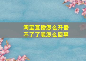 淘宝直播怎么开播不了了呢怎么回事