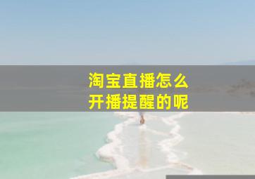 淘宝直播怎么开播提醒的呢