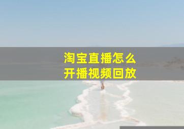 淘宝直播怎么开播视频回放