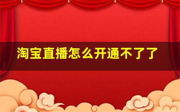 淘宝直播怎么开通不了了