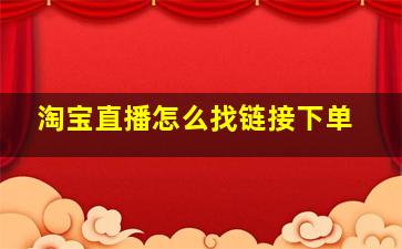 淘宝直播怎么找链接下单