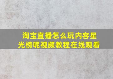 淘宝直播怎么玩内容星光榜呢视频教程在线观看