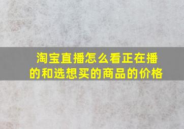 淘宝直播怎么看正在播的和选想买的商品的价格