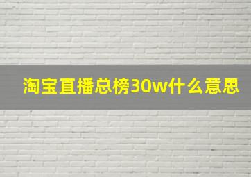 淘宝直播总榜30w什么意思