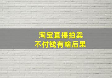 淘宝直播拍卖不付钱有啥后果