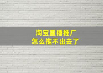 淘宝直播推广怎么推不出去了