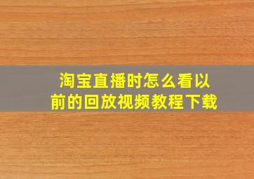 淘宝直播时怎么看以前的回放视频教程下载