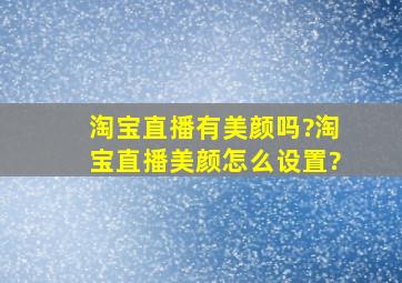 淘宝直播有美颜吗?淘宝直播美颜怎么设置?