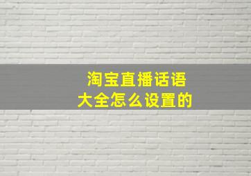 淘宝直播话语大全怎么设置的