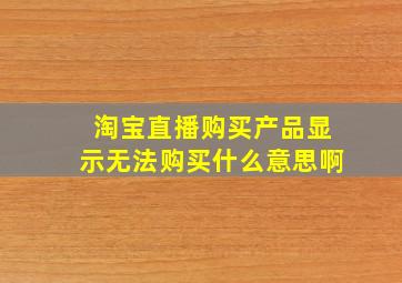 淘宝直播购买产品显示无法购买什么意思啊