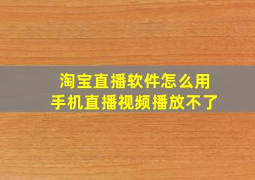 淘宝直播软件怎么用手机直播视频播放不了