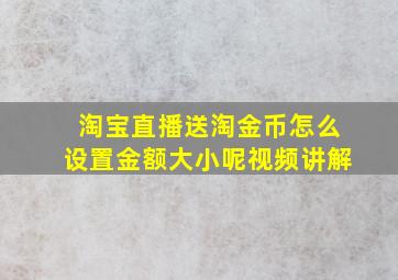 淘宝直播送淘金币怎么设置金额大小呢视频讲解