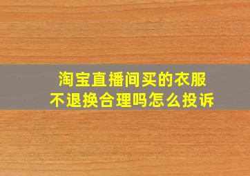 淘宝直播间买的衣服不退换合理吗怎么投诉