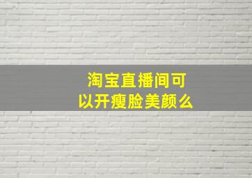 淘宝直播间可以开瘦脸美颜么