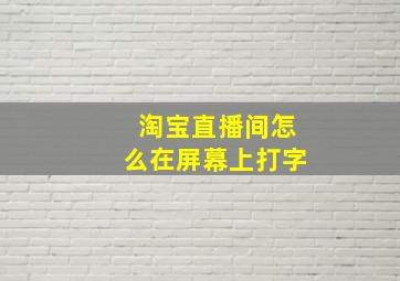 淘宝直播间怎么在屏幕上打字