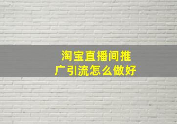 淘宝直播间推广引流怎么做好