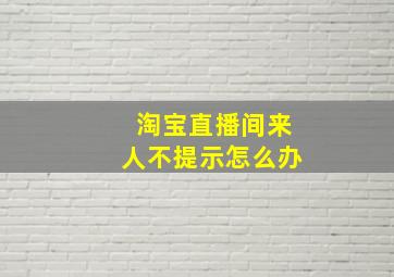 淘宝直播间来人不提示怎么办