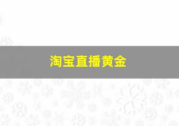 淘宝直播黄金