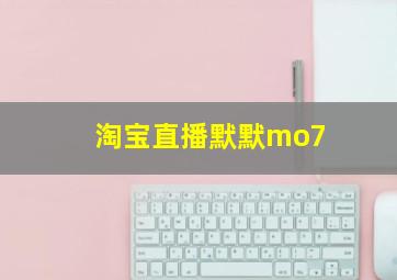 淘宝直播默默mo7