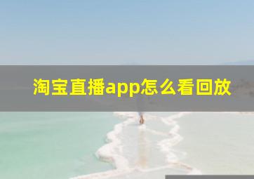 淘宝直播app怎么看回放