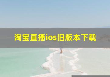 淘宝直播ios旧版本下载