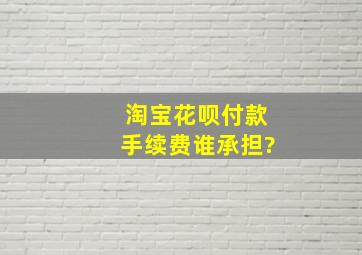 淘宝花呗付款手续费谁承担?