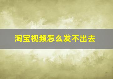 淘宝视频怎么发不出去