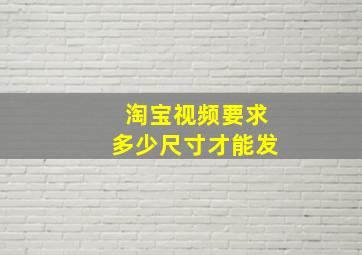 淘宝视频要求多少尺寸才能发