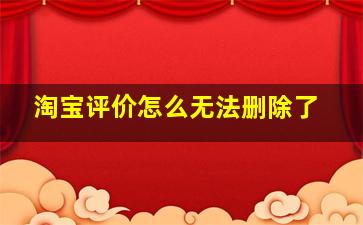 淘宝评价怎么无法删除了