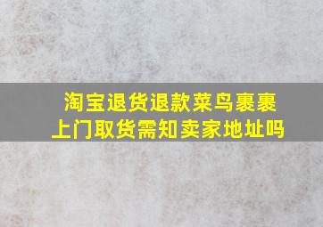 淘宝退货退款菜鸟裹裹上门取货需知卖家地址吗