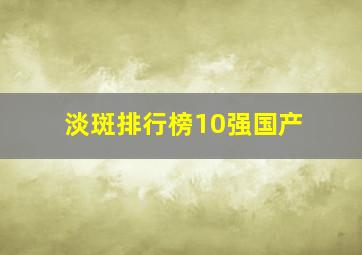 淡斑排行榜10强国产