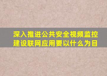 深入推进公共安全视频监控建设联网应用要以什么为目