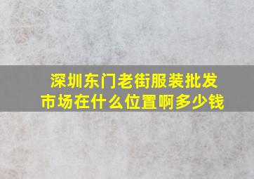 深圳东门老街服装批发市场在什么位置啊多少钱