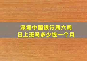 深圳中国银行周六周日上班吗多少钱一个月