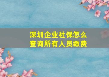 深圳企业社保怎么查询所有人员缴费