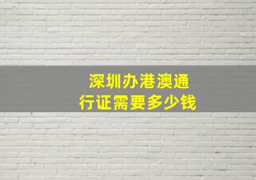 深圳办港澳通行证需要多少钱