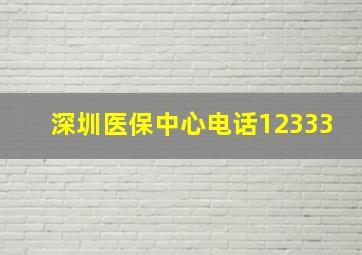 深圳医保中心电话12333