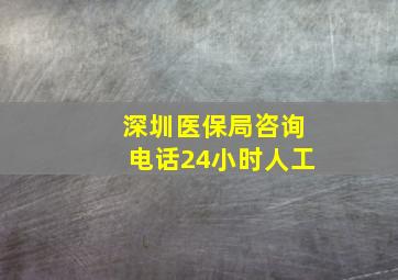 深圳医保局咨询电话24小时人工