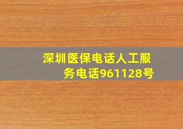 深圳医保电话人工服务电话961128号