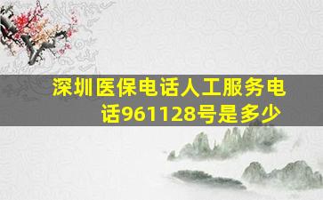 深圳医保电话人工服务电话961128号是多少