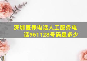 深圳医保电话人工服务电话961128号码是多少