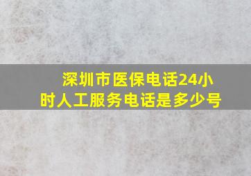 深圳市医保电话24小时人工服务电话是多少号