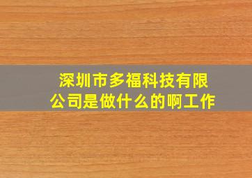 深圳市多福科技有限公司是做什么的啊工作