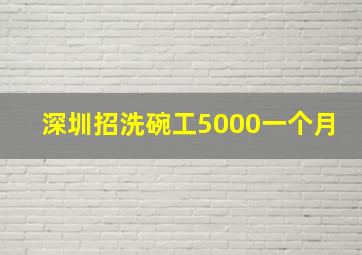 深圳招洗碗工5000一个月